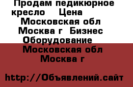  Продам педикюрное кресло  › Цена ­ 7 500 - Московская обл., Москва г. Бизнес » Оборудование   . Московская обл.,Москва г.